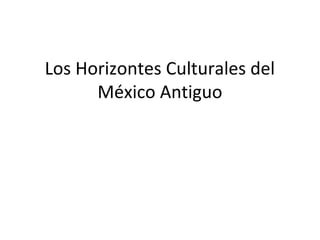 Los Horizontes Culturales del
      México Antiguo
 