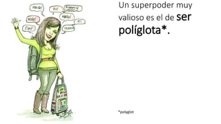 Un superpoder muy 
valioso es el de ser 
políglota*. 
*polyglot 
 