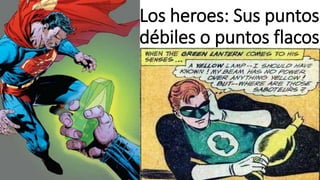 Los heroes: Sus puntos 
débiles o puntos flacos 
 