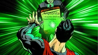 Kriptonita 
: el punto débil de 
Superhombre 
 