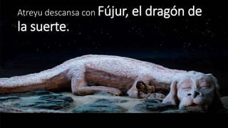 Atreyu descansa con Fújur, el dragón de 
la suerte. 
 