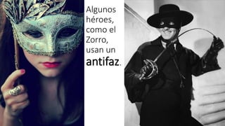 Algunos 
héroes, 
como el 
Zorro, 
usan un 
antifaz. 
 