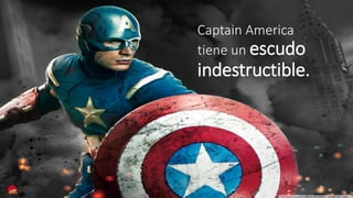 Captain America 
tiene un escudo 
indestructible. 
