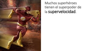 Muchos superhéroes 
tienen el superpoder de 
la supervelocidad. 
 