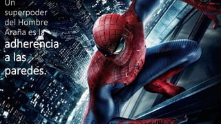 Un 
superpoder 
del Hombre 
Araña es la 
adherencia 
a las 
paredes. 
 