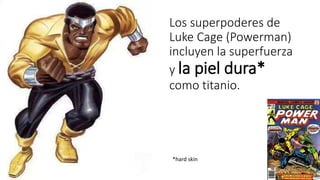 Los superpoderes de 
Luke Cage (Powerman) 
incluyen la superfuerza 
y la piel dura* 
como titanio. 
*hard skin 
 