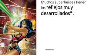 Muchos superheroes tienen 
los reflejos muy 
desarrollados*. 
*developed 
 