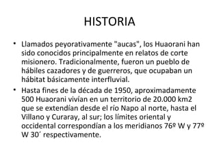 HISTORIA <ul><li>Llamados peyorativamente &quot;aucas&quot;, los Huaorani han sido conocidos principalmente en relatos de ...