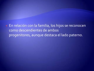    En relación con la familia, los hijos se reconocen
    como descendientes de ambos
    progenitores, aunque destaca el lado paterno.
 