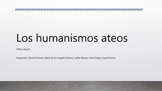 Los humanismos ateos
2°BGU religión.
Integrantes: Claudio Romero, María de los Ángeles Romero, Jeyffer Illescas, Ariel Ortega, Jorge Ramírez.
 