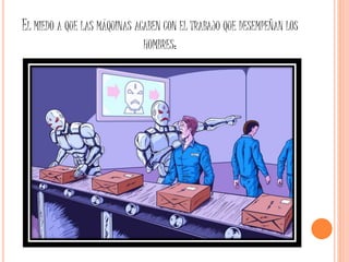 EL MIEDO A QUE LAS MÁQUINAS ACABEN CON EL TRABAJO QUE DESEMPEÑAN LOS
HOMBRES:
 