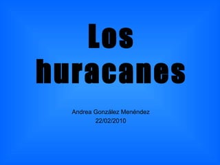Los huracanes Andrea González Menéndez 22/02/2010 