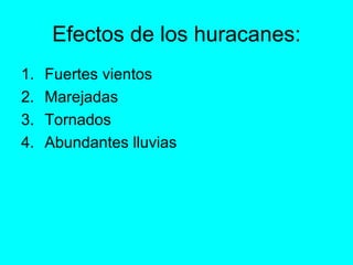 Efectos de los huracanes: Fuertes vientos Marejadas Tornados Abundantes lluvias 