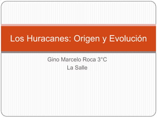 Gino Marcelo Roca 3°C
La Salle
Los Huracanes: Origen y Evolución
 