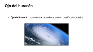 Ojo del huracán
• Ojo del huracán: zona central de un huracán con presión atmosférica.
 