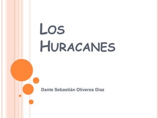 LOS
HURACANES
Dante Sebastián Oliveros Diaz
 