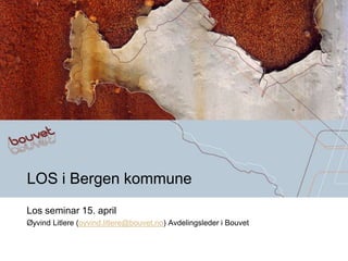 LOS i Bergen kommune
Los seminar 15. april
Øyvind Litlere (oyvind.litlere@bouvet.no) Avdelingsleder i Bouvet
 