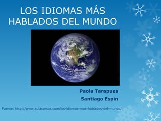 LOS IDIOMAS MÁS
   HABLADOS DEL MUNDO




                                            Paola Tarapues
                                             Santiago Espín

Fuente: http://www.aulacursos.com/los-idiomas-mas-hablados-del-mundo/
 