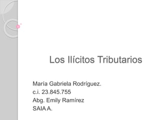 Los Ilícitos Tributarios
María Gabriela Rodríguez.
c.i. 23.845.755
Abg. Emily Ramírez
SAIA A.
 