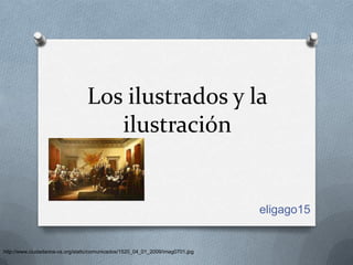 Los ilustrados y la
                                    ilustración


                                                                               eligago15


http://www.ciudadanos-cs.org/static/comunicados/1520_04_01_2009/imag0701.jpg
 