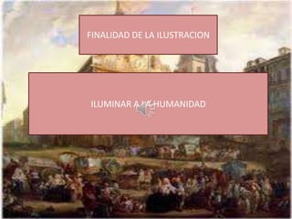 FINALIDAD DE LA ILUSTRACION




ILUMINAR A LA HUMANIDAD
 