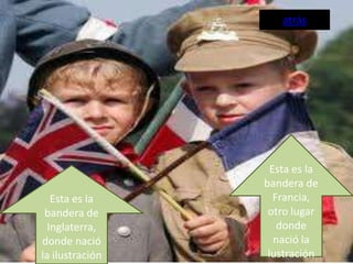 atrás




                   Esta es la
                 bandera de
   Esta es la       Francia,
 bandera de       otro lugar
  Inglaterra,        donde
donde nació         nació la
la ilustración    lustración
 