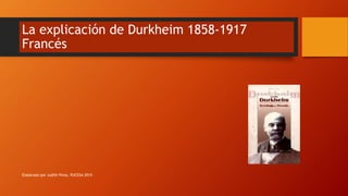La explicación de Durkheim 1858-1917
Francés
Elaborado por Judith Pinos, PUCESA 2015
 