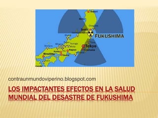 LOS IMPACTANTES EFECTOS EN LA SALUD
MUNDIAL DEL DESASTRE DE FUKUSHIMA
contraunmundoviperino.blogspot.com
 