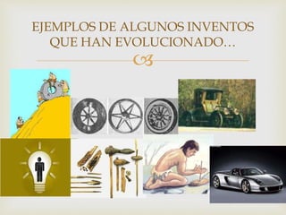 
EJEMPLOS DE ALGUNOS INVENTOS
QUE HAN EVOLUCIONADO…
 