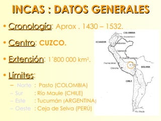 INCAS : DATOS GENERALES <ul><li>Cronología :  Aprox . 1430 – 1532. </li></ul><ul><li>Centro :  CUZCO. </li></ul><ul><li>Ex...