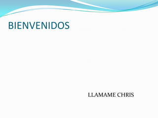 BIENVENIDOS




              LLAMAME CHRIS
 