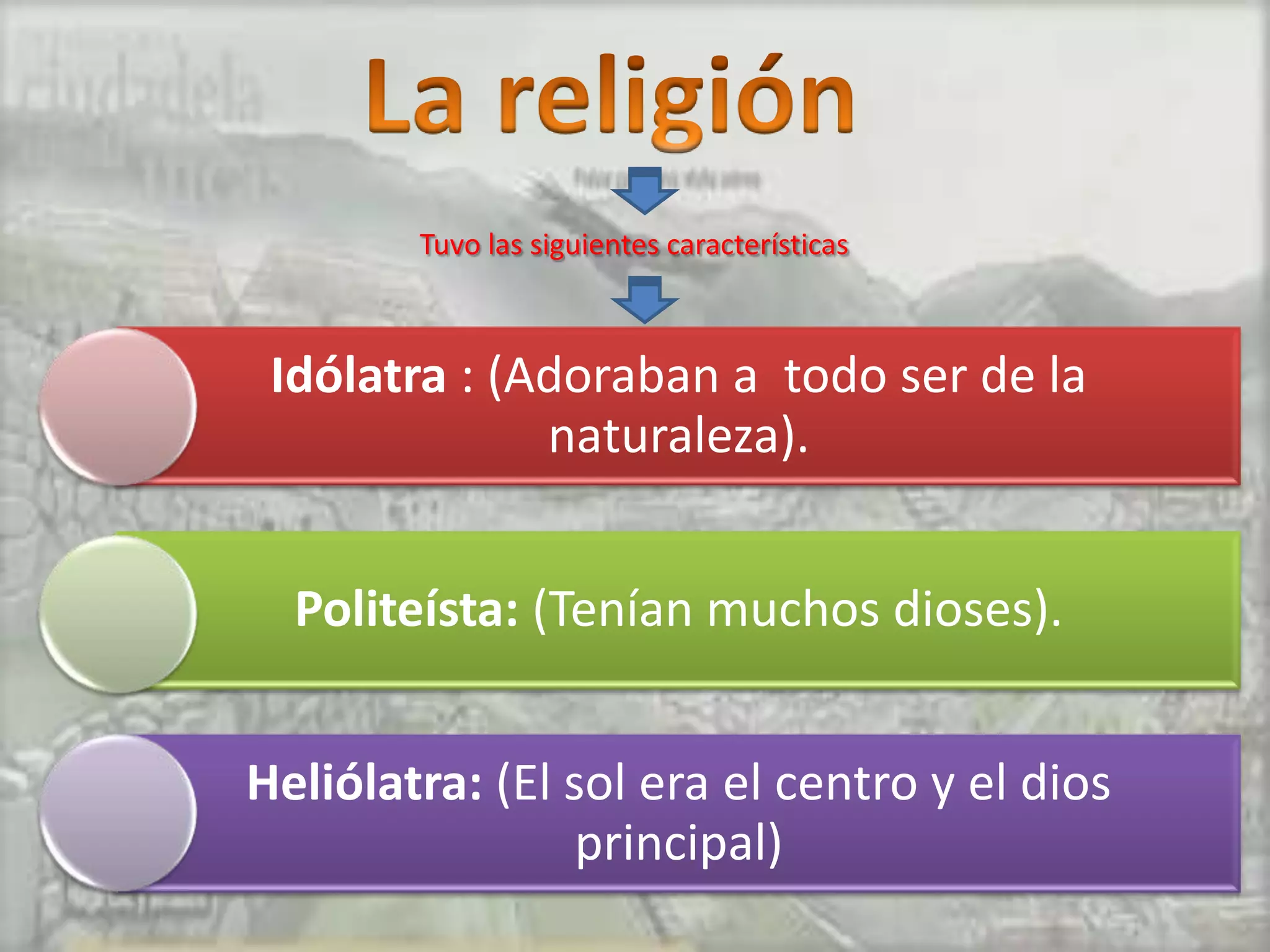 Tuvo las siguientes características



 Idólatra : (Adoraban a todo ser de la
              naturaleza).


  Politeísta: (Tenían muchos dioses).


Heliólatra: (El sol era el centro y el dios
                 principal)
 