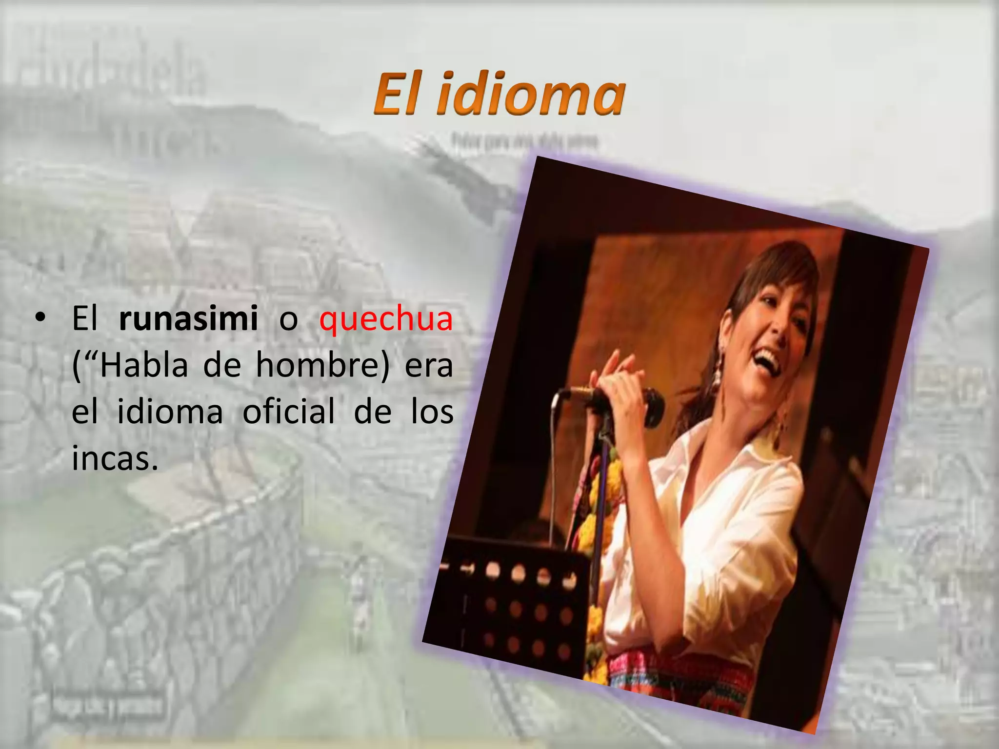 • El runasimi o quechua
  (“Habla de hombre) era
  el idioma oficial de los
  incas.
 