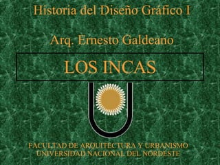 LOS INCAS Historia del Diseño Gráfico I Arq. Ernesto Galdeano FACULTAD DE ARQUITECTURA Y URBANISMO UNIVERSIDAD NACIONAL DEL NORDESTE 