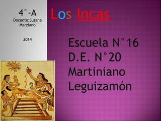 Los Incas4°-A
Docente:Susana
Marziano
2014
Escuela N°16
D.E. N°20
Martiniano
Leguizamón
 