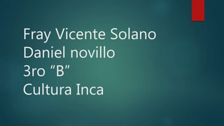Fray Vicente Solano
Daniel novillo
3ro “B”
Cultura Inca
 