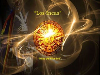 “Los Incas”
“Hijos del Dios Inti”.
 