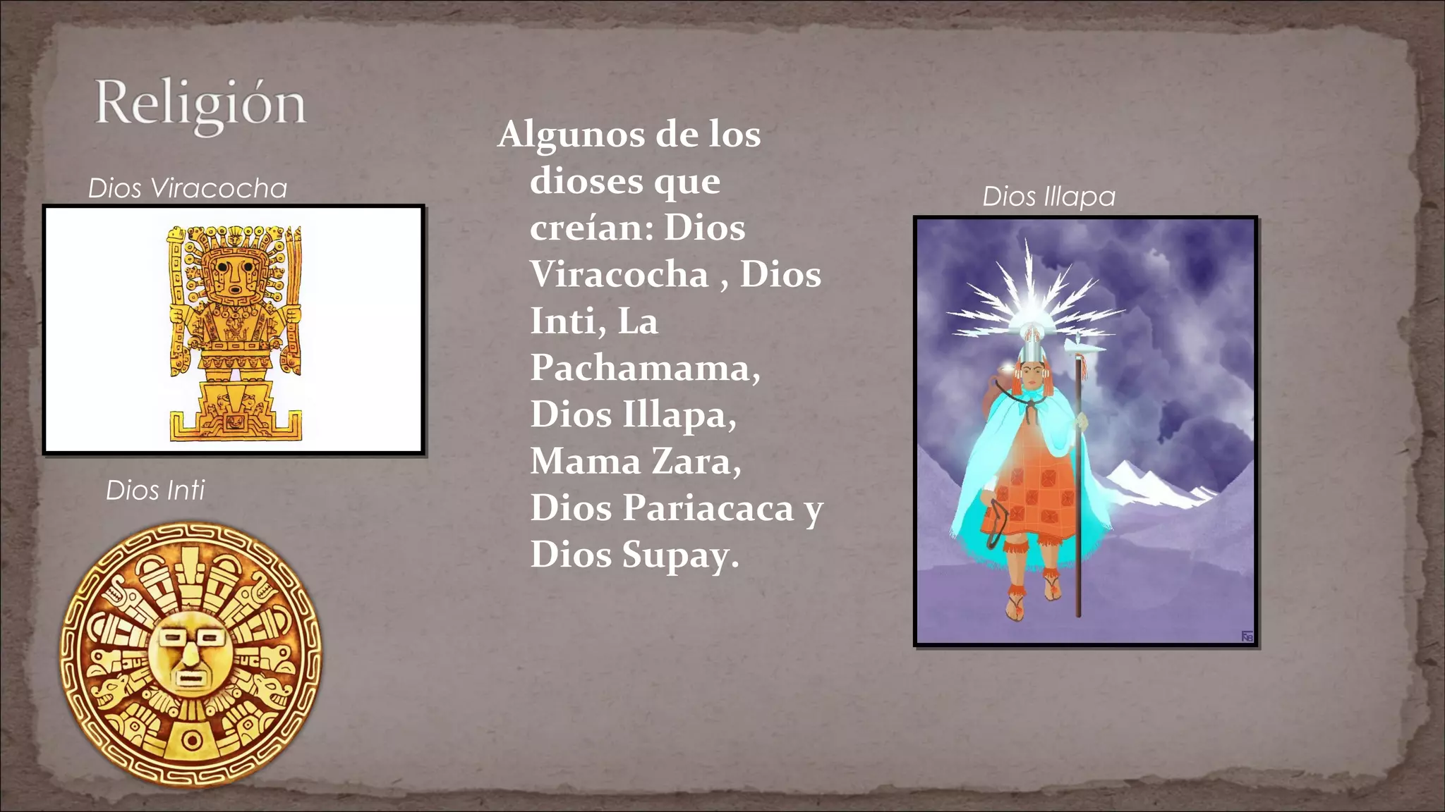 Algunos de los
dioses que
creían: Dios
Viracocha , Dios
Inti, La
Pachamama,
Dios Illapa,
Mama Zara,
Dios Pariacaca y
Dios Supay.
Dios Viracocha
Dios Inti
Dios Illapa