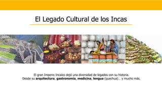 El Legado Cultural de los Incas
El gran Imperio Incaico dejó una diversidad de legados con su historia.
Desde su arquitectura, gastronomía, medicina, lengua (quechua)… y mucho más.
 