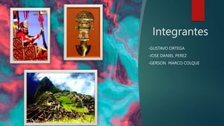 Integrantes
-GUSTAVO ORTEGA
-JOSE DANIEL PEREZ
-GERSON MARCO COLQUE
 
