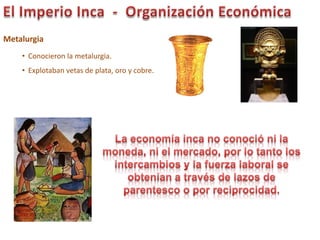 Metalurgia
• Conocieron la metalurgia.
• Explotaban vetas de plata, oro y cobre.
 