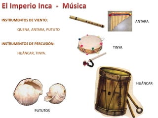 INSTRUMENTOS DE VIENTO:
QUENA, ANTARA, PUTUTO
INSTRUMENTOS DE PERCUSIÓN:
HUÁNCAR, TINYA.
ANTARA
PUTUTOS
TINYA
HUÁNCAR
 
