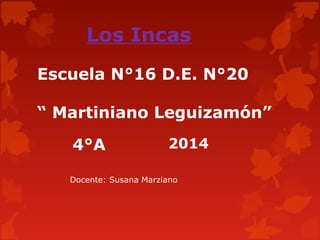 Los Incas
Escuela N°16 D.E. N°20
“ Martiniano Leguizamón”
4°A 2014
Docente: Susana Marziano
 