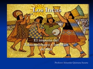 Los Incas El imperio del Tahuantinsuyo y los hijos del Sol Profesor: Sebastián Quintana Susarte 