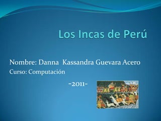 Nombre: Danna Kassandra Guevara Acero
Curso: Computación
                     -2011-
 