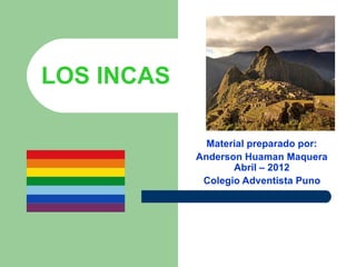 LOS INCAS

              Material preparado por:
            Anderson Huaman Maquera
                   Abril – 2012
             Colegio Adventista Puno
 