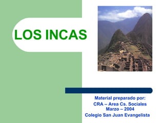 LOS INCAS Material preparado por: CRA – Area Cs. Sociales Marzo – 2004 Colegio San Juan Evangelista 