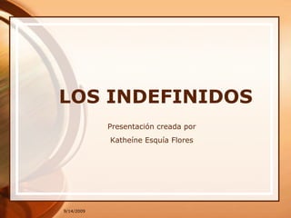 9/13/2009 LOS INDEFINIDOS Presentacióncreadapor Katheíne Esquía Flores 