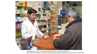 Recuperado de: Qué! Un hombre adquiere un documento en una farmacia de Madrid.
http://www.que.es/ultimas-noticias/sociedad/fotos/hombre-adquiere-medicamento-farmacia-madrid-f747931.html
 