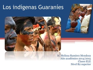 Los indígenas Guaraníes
M. Melissa Ramírez Mendoza
Año académico 2014/2015
Clases ELE
Nivel B2 superior
 